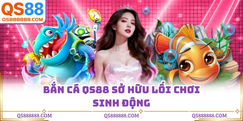 Bắn cá QS88 sở hữu lối chơi sinh động