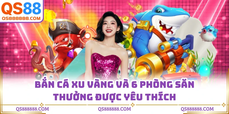 Bắn Cá Xu Vàng - 6 Phòng Săn Thưởng Được Yêu Thích