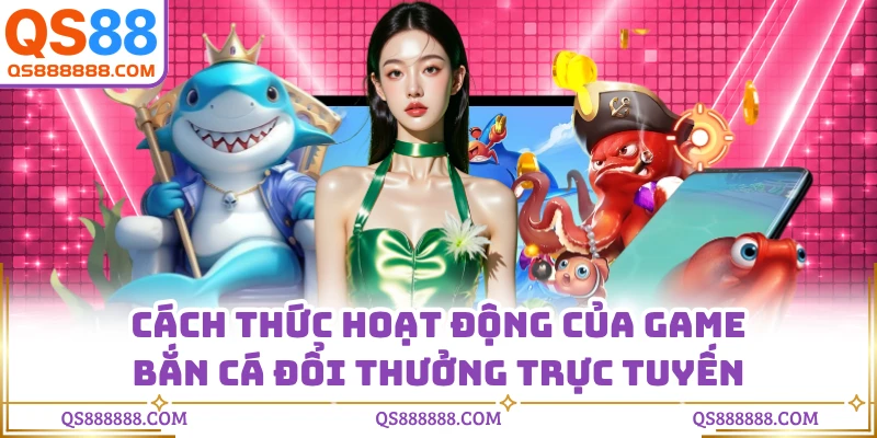 Cách thức hoạt động của game bắn cá đổi thưởng trực tuyến