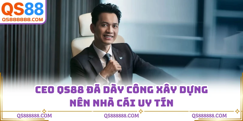 CEO QS88 đã dày công xây dựng nên nhà cái uy tín
