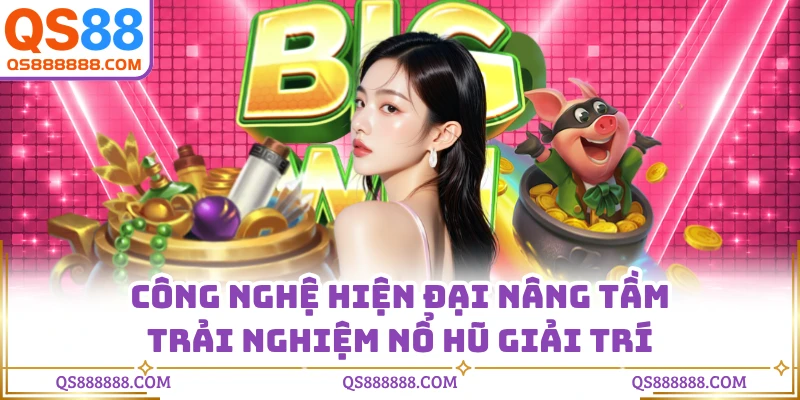 Công nghệ hiện đại nâng tầm trải nghiệm nổ hũ giải trí