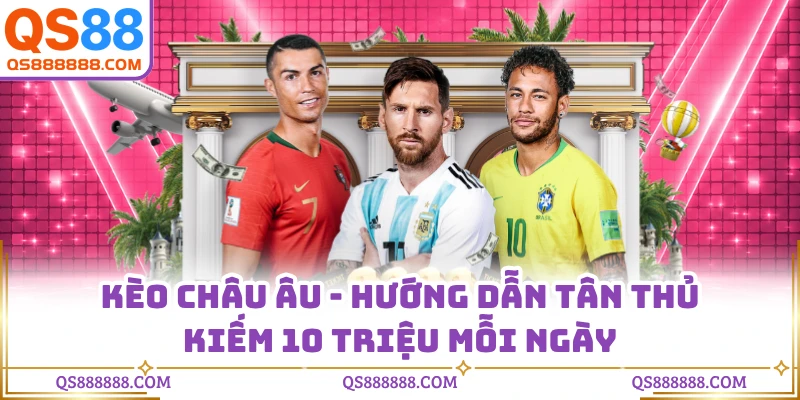 Kèo Châu Âu - Hướng Dẫn Tân Thủ Kiếm 10 Triệu Mỗi Ngày