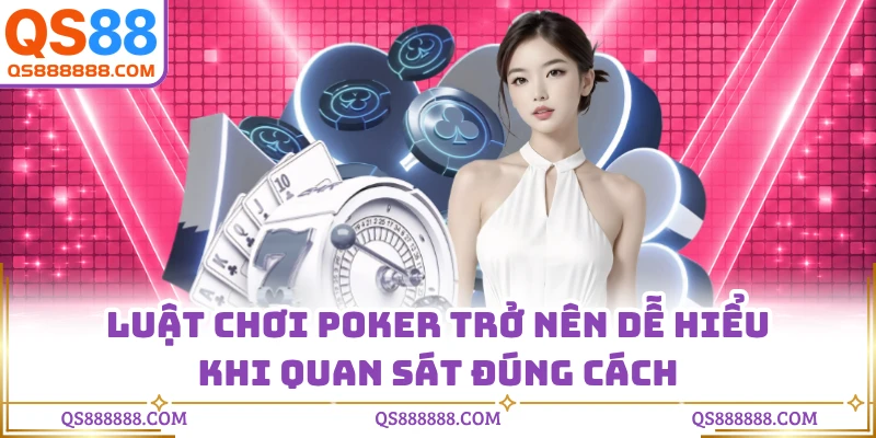 Luật chơi poker trở nên dễ hiểu khi quan sát đúng cách