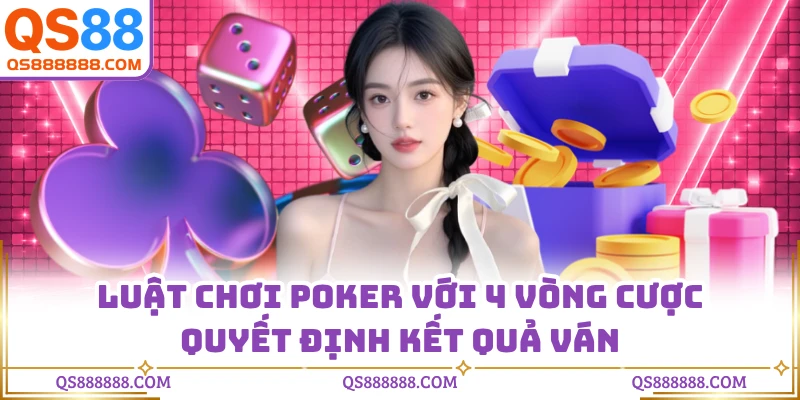 Luật Chơi Poker Với 4 Vòng Cược Quyết Định Kết Quả Ván
