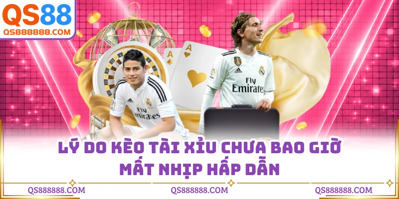 Lý do kèo tài xỉu chưa bao giờ mất nhịp hấp dẫn