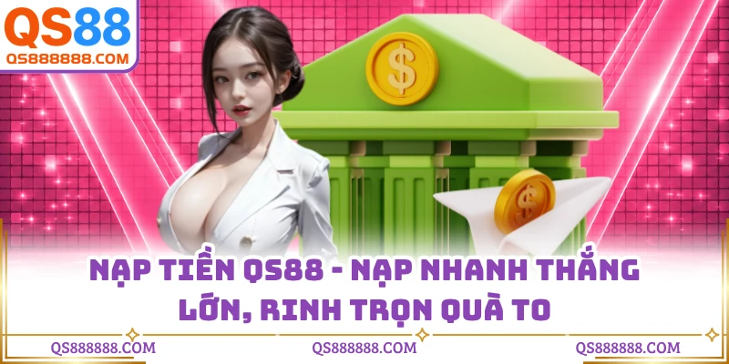 Nạp Tiền QS88 - Nạp Nhanh Thắng Lớn, Rinh Trọn Quà To