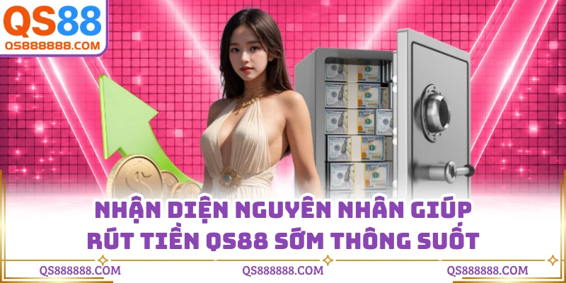 Nhận diện nguyên nhân giúp rút tiền QS88 sớm thông suốt