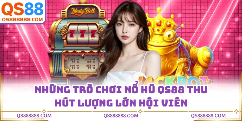 Những trò chơi nổ hũ QS88 thu hút lượng lớn hội viên