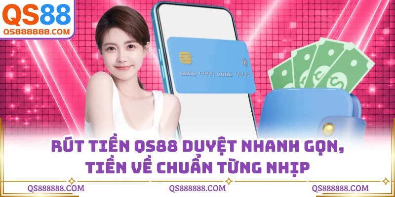 Rút Tiền QS88 - Duyệt Nhanh Gọn, Tiền Về Chuẩn Từng Nhịp
