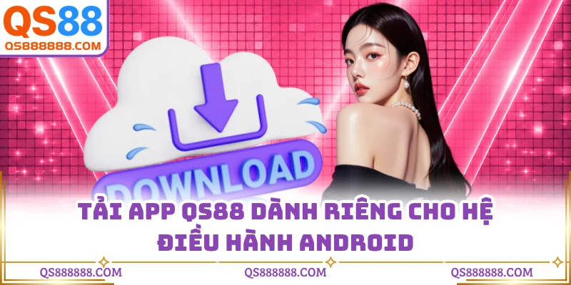 Tải app QS88 dành riêng cho hệ điều hành Android