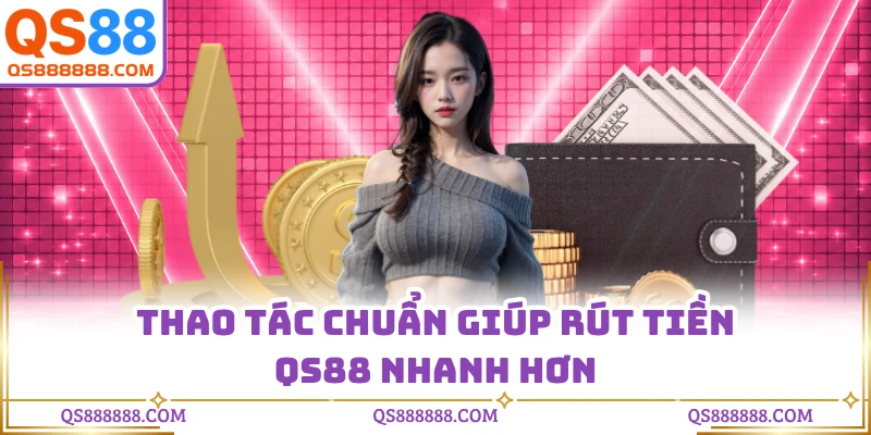 Thao tác chuẩn giúp rút tiền QS88 nhanh hơn