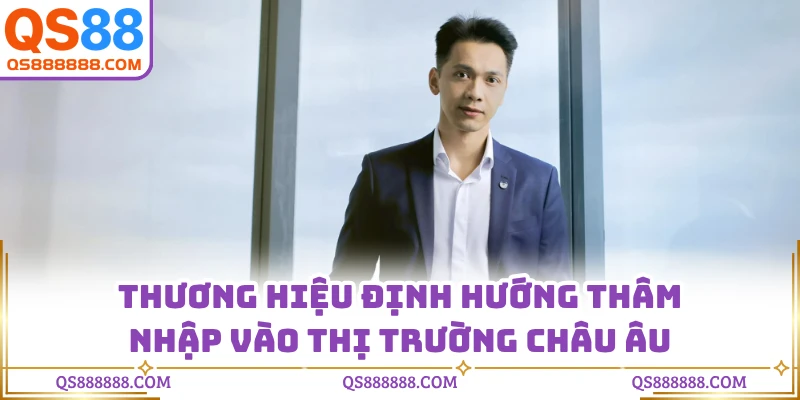 Thương hiệu định hướng thâm nhập vào thị trường châu Âu