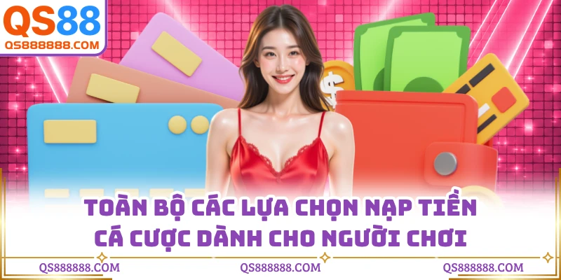 Toàn bộ các lựa chọn nạp tiền cá cược dành cho người chơi