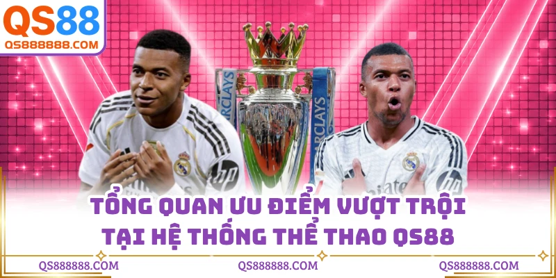 Tổng quan ưu điểm vượt trội tại hệ thống thể thao QS88